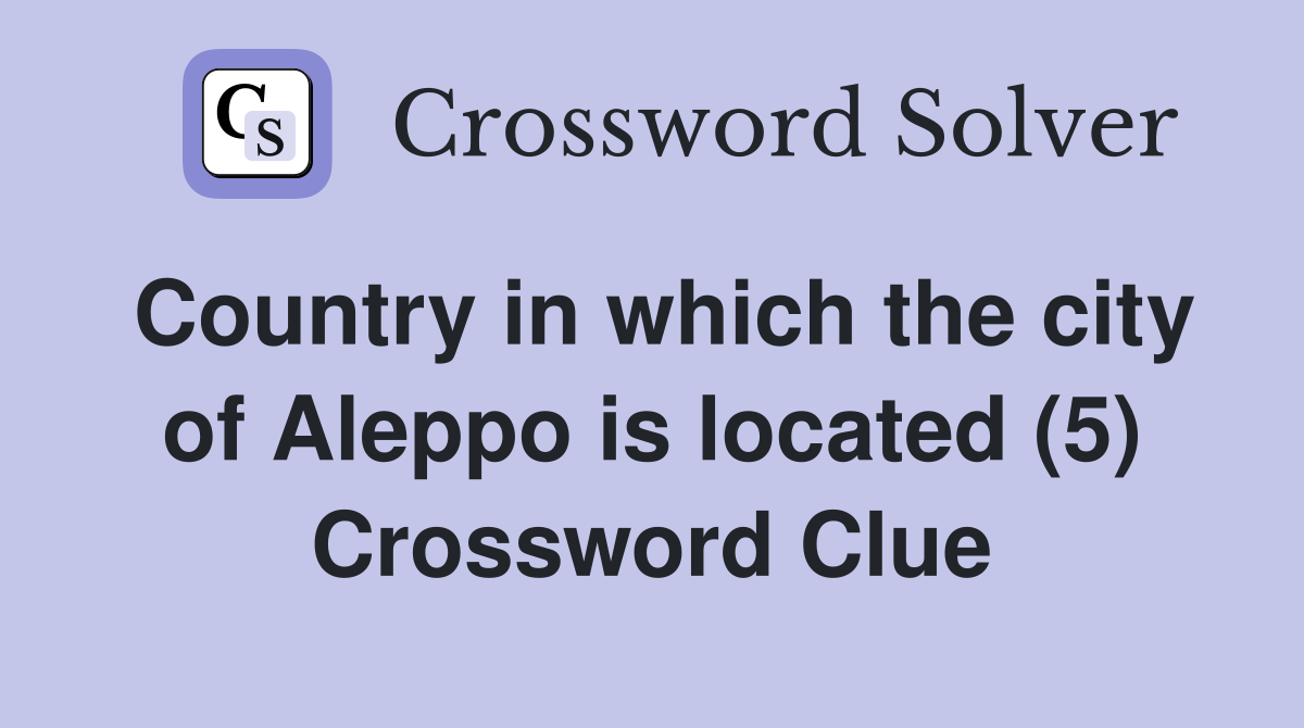 Country in which the city of Aleppo is located (5) Crossword Clue